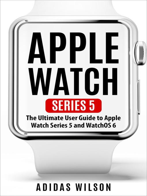 Title details for Apple Watch Series 5--The Ultimate User Guide to Apple Watch Series 5 and Watch OS 6 by Adidas Wilson - Available